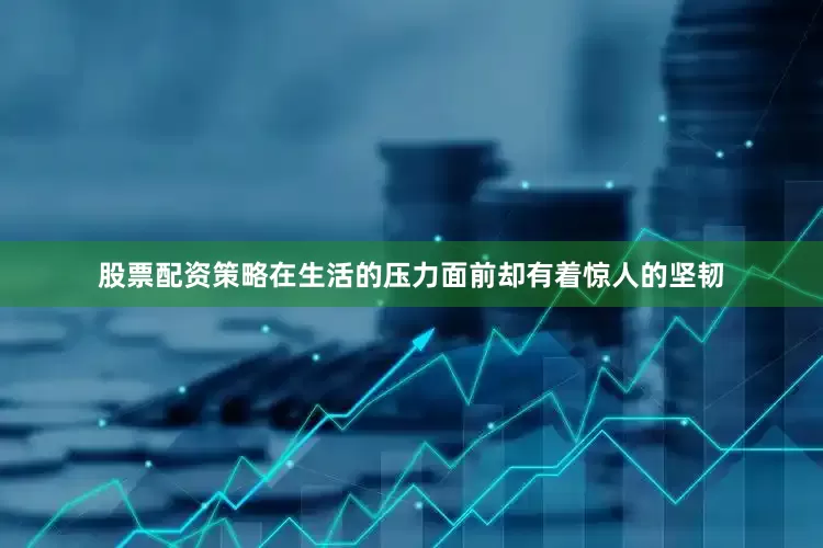 股票配资策略在生活的压力面前却有着惊人的坚韧