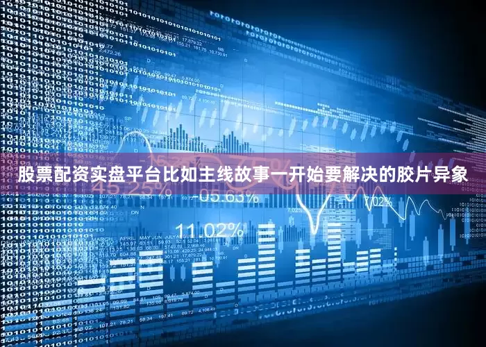 股票配资实盘平台比如主线故事一开始要解决的胶片异象