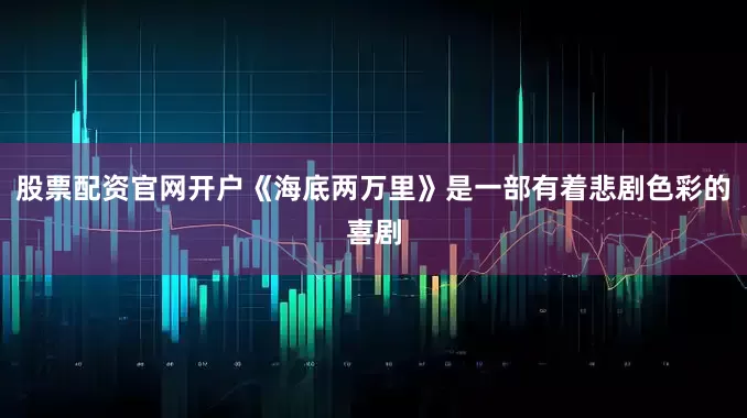 股票配资官网开户《海底两万里》是一部有着悲剧色彩的喜剧