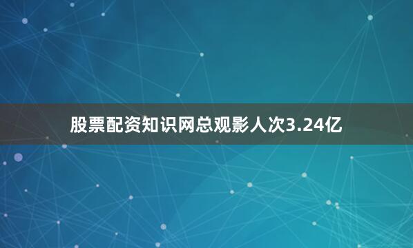 股票配资知识网总观影人次3.24亿