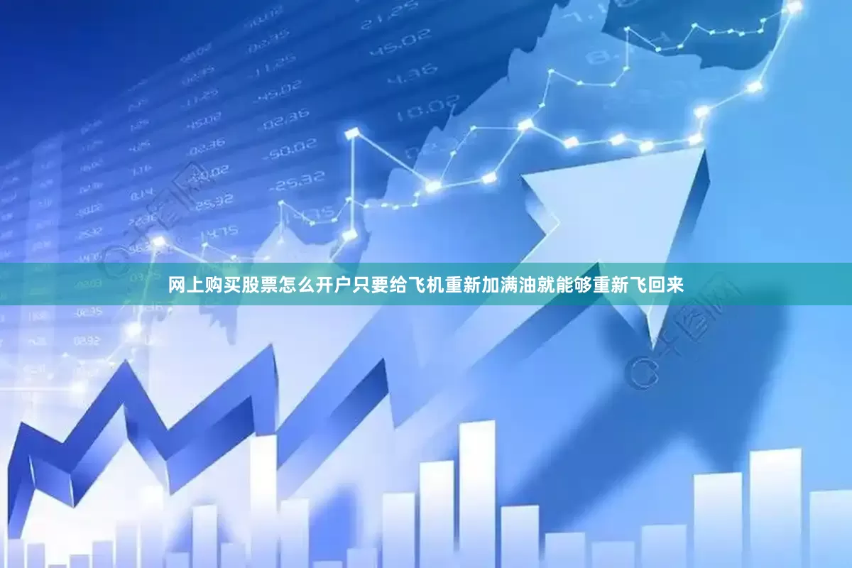 网上购买股票怎么开户只要给飞机重新加满油就能够重新飞回来