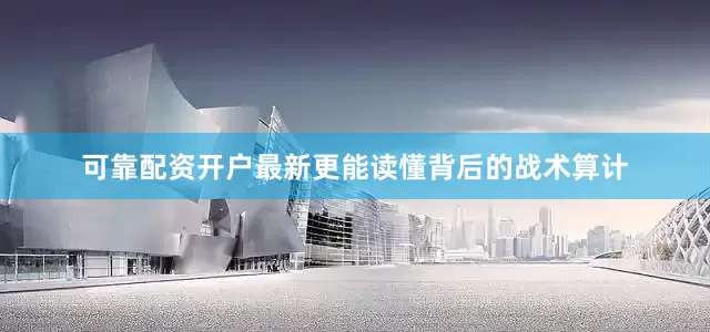 可靠配资开户最新更能读懂背后的战术算计