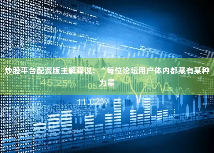 炒股平台配资版主解释说：“每位论坛用户体内都藏有某种力量