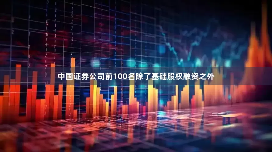 中国证券公司前100名除了基础股权融资之外