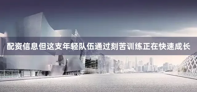 配资信息但这支年轻队伍通过刻苦训练正在快速成长