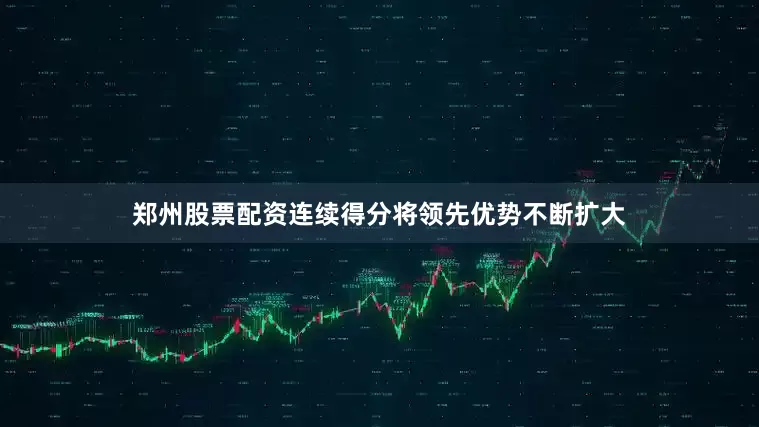 郑州股票配资连续得分将领先优势不断扩大