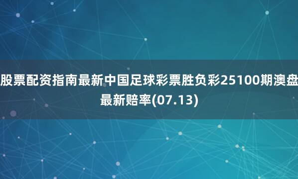 股票配资指南最新中国足球彩票胜负彩25100期澳盘最新赔率(07.13)