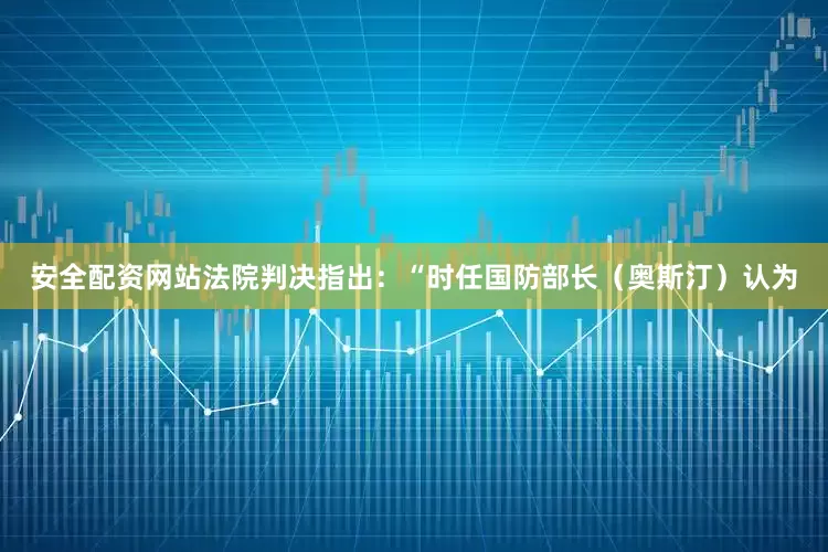 安全配资网站法院判决指出：“时任国防部长（奥斯汀）认为