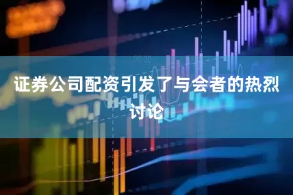 证券公司配资引发了与会者的热烈讨论