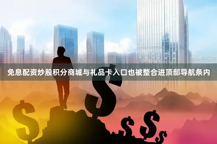 免息配资炒股积分商城与礼品卡入口也被整合进顶部导航条内