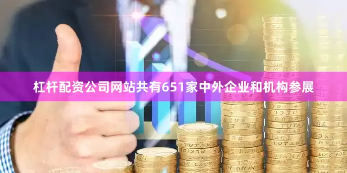 杠杆配资公司网站共有651家中外企业和机构参展