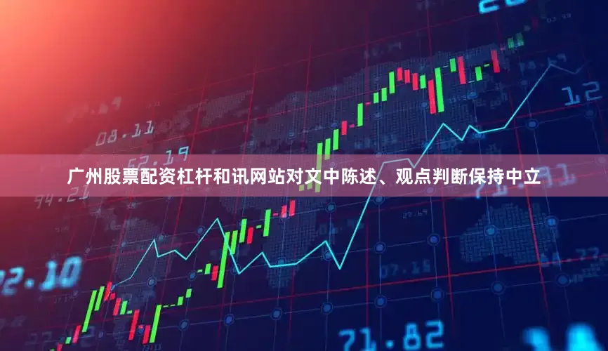 广州股票配资杠杆和讯网站对文中陈述、观点判断保持中立