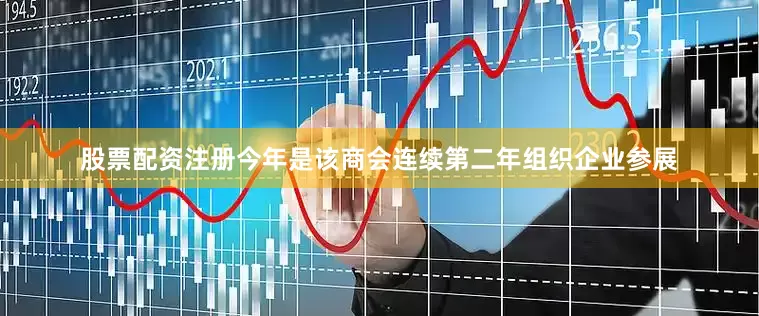 股票配资注册今年是该商会连续第二年组织企业参展