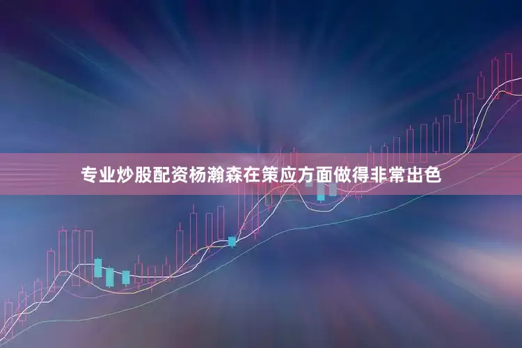 专业炒股配资杨瀚森在策应方面做得非常出色