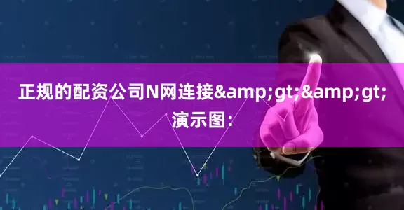 正规的配资公司N网连接&gt;&gt;演示图：