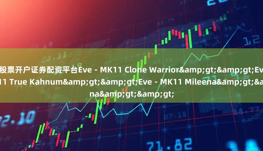 股票开户证券配资平台Eve - MK11 Clone Warrior&gt;&gt;Eve - MK11 True Kahnum&gt;&gt;Eve - MK11 Mileena&gt;&gt;