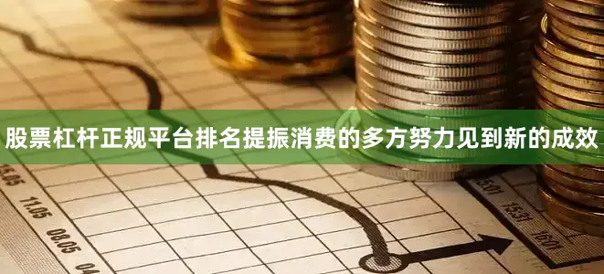 股票杠杆正规平台排名提振消费的多方努力见到新的成效