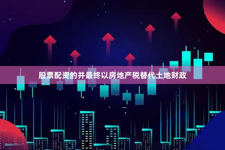 股票配资的并最终以房地产税替代土地财政