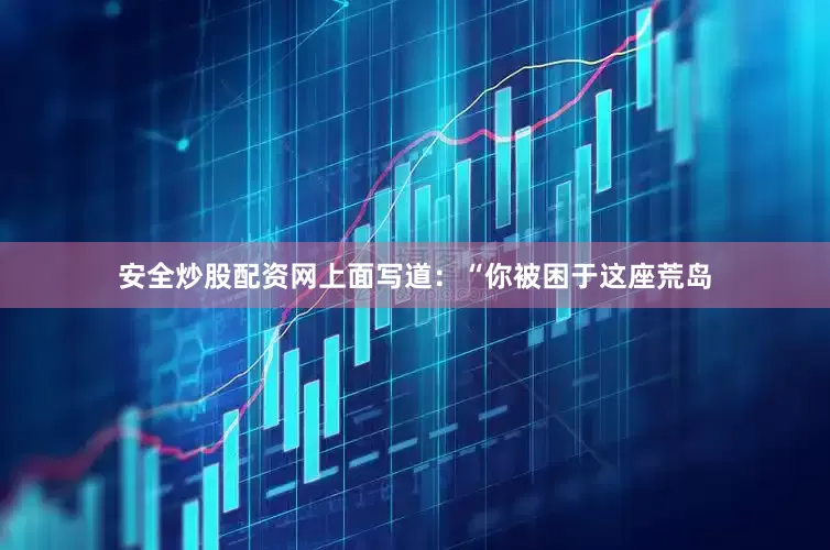 安全炒股配资网上面写道：“你被困于这座荒岛