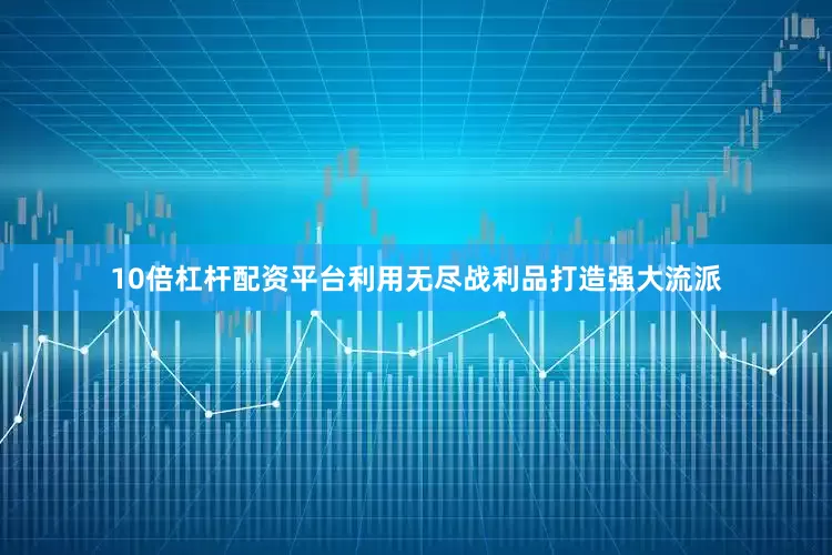 10倍杠杆配资平台利用无尽战利品打造强大流派