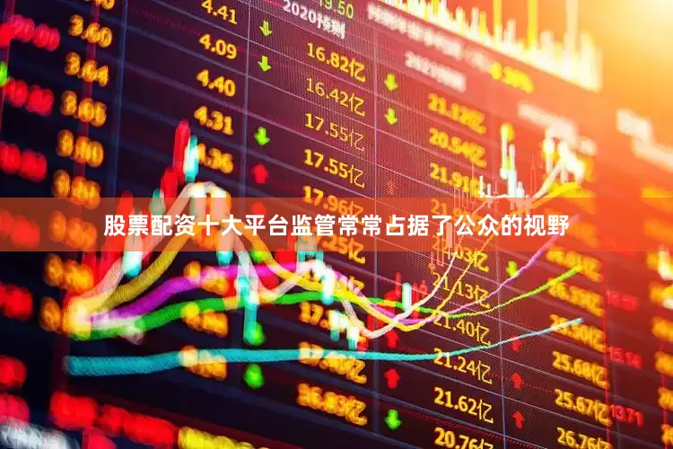 股票配资十大平台监管常常占据了公众的视野