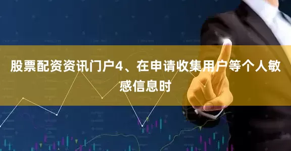 股票配资资讯门户　　4、在申请收集用户等个人敏感信息时