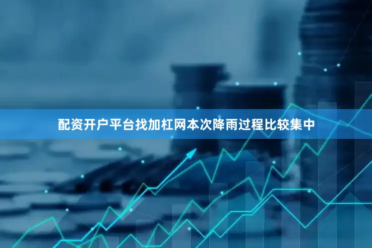 配资开户平台找加杠网本次降雨过程比较集中