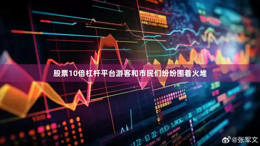 股票10倍杠杆平台游客和市民们纷纷围着火堆