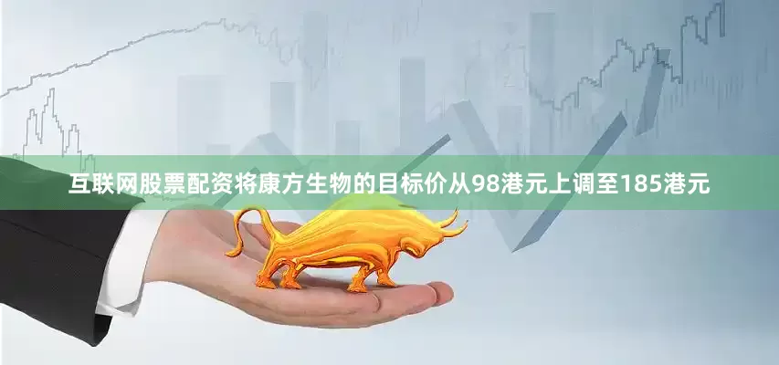 互联网股票配资将康方生物的目标价从98港元上调至185港元