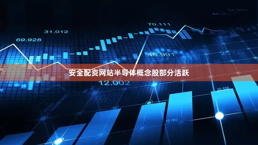 安全配资网站　　半导体概念股部分活跃