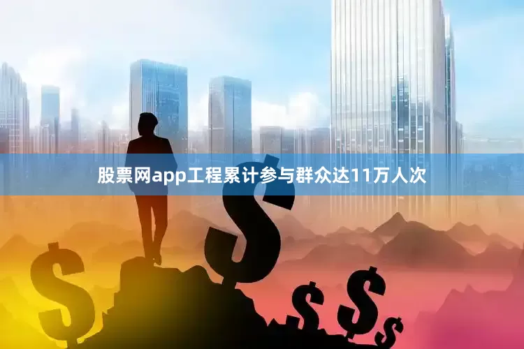 股票网app工程累计参与群众达11万人次