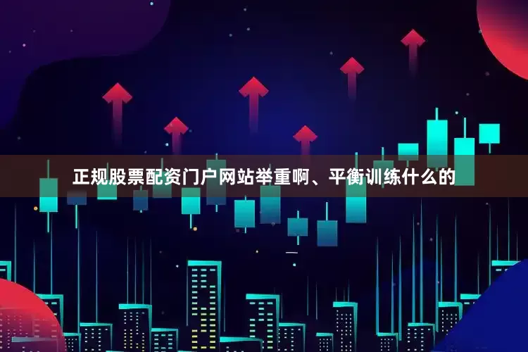 正规股票配资门户网站举重啊、平衡训练什么的
